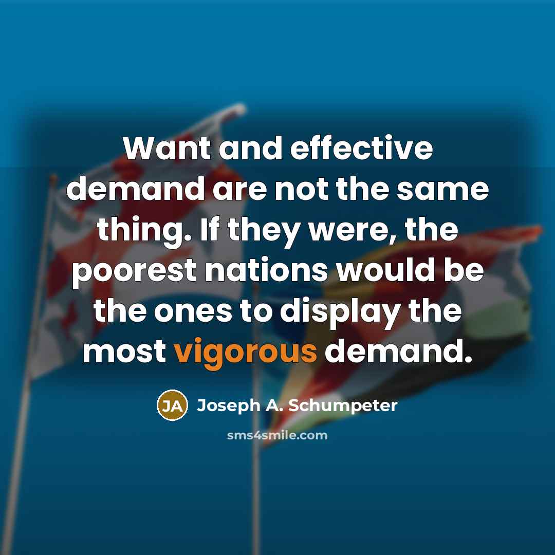 “Want and effective demand are not the same thing. If…” quote by Joseph A. Schumpeter