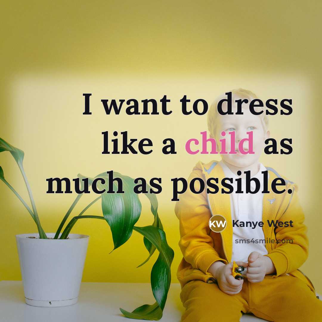“I want to dress like a child as much as…” quote by Kanye West
