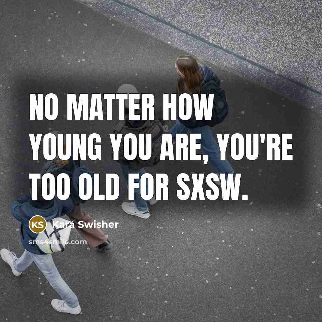 “No matter how young you are, you're too old for…” quote by Kara Swisher