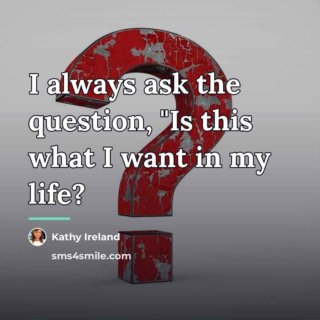“I always ask the question, "Is this what I want…” quote by Kathy Ireland