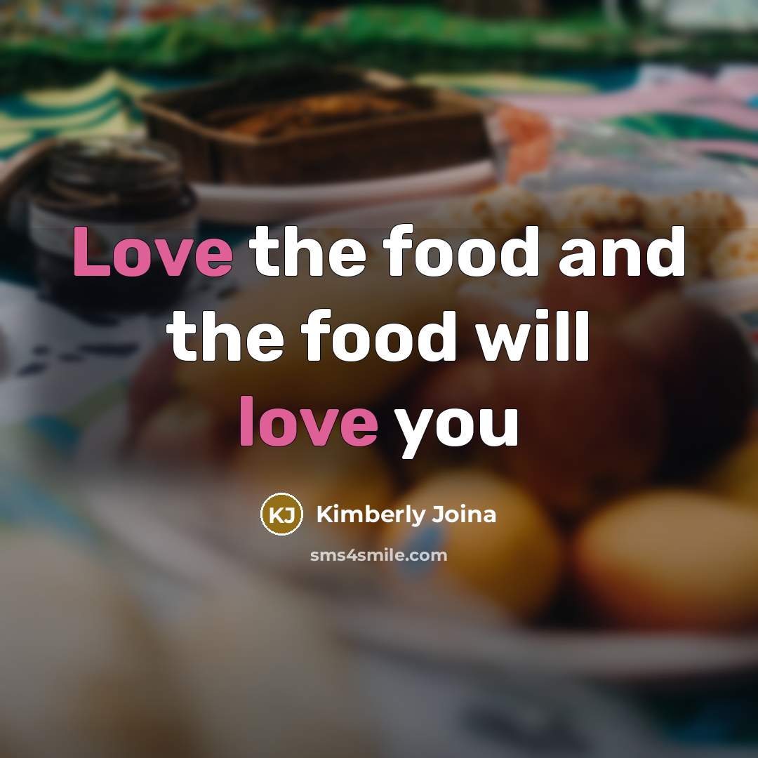 “Love the food and the food will love you…” quote by Kimberly Joina