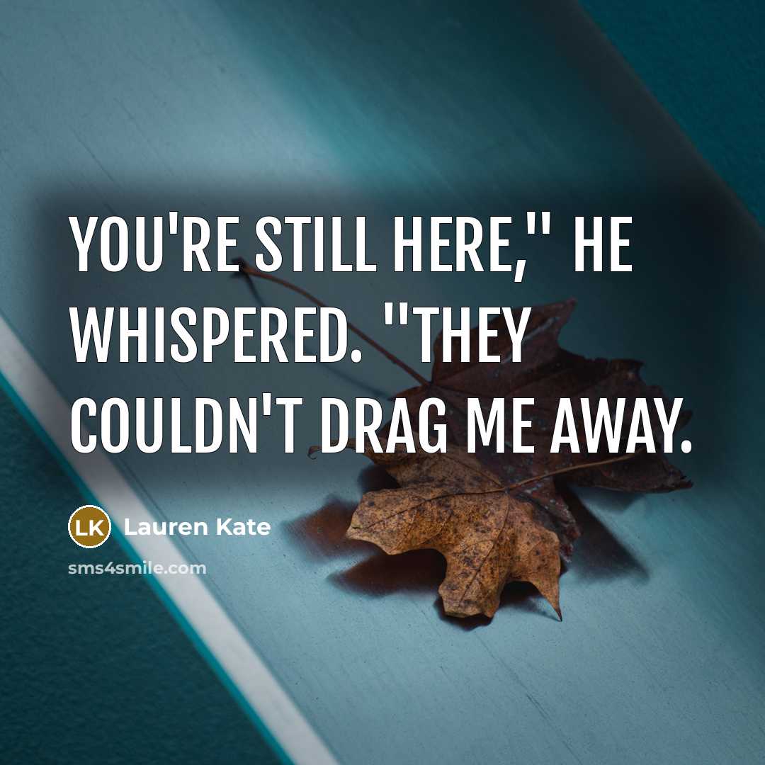 “You're still here," he whispered. "They couldn't drag me away.…” quote by Lauren Kate