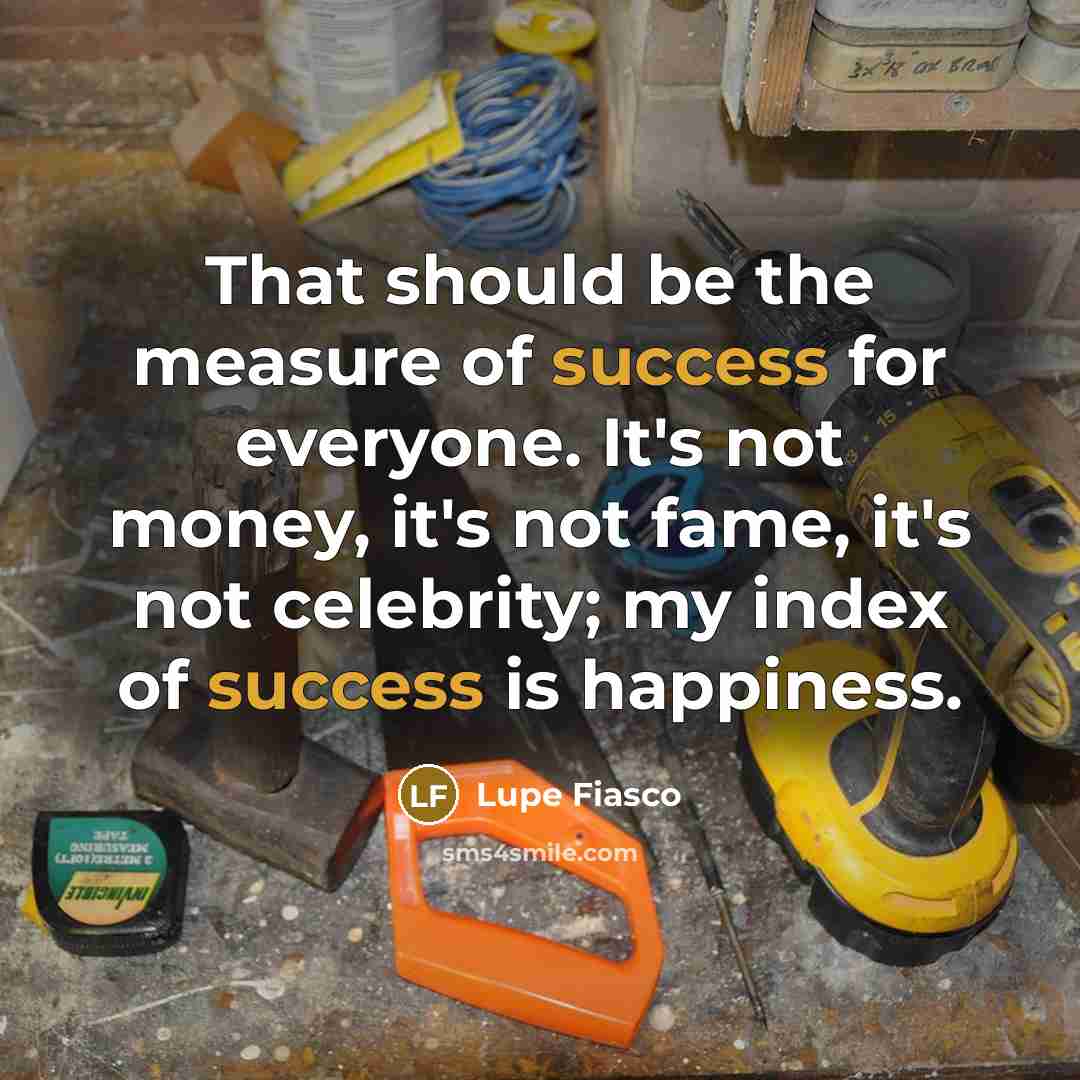“That should be the measure of success for everyone. It's…” quote by Lupe Fiasco