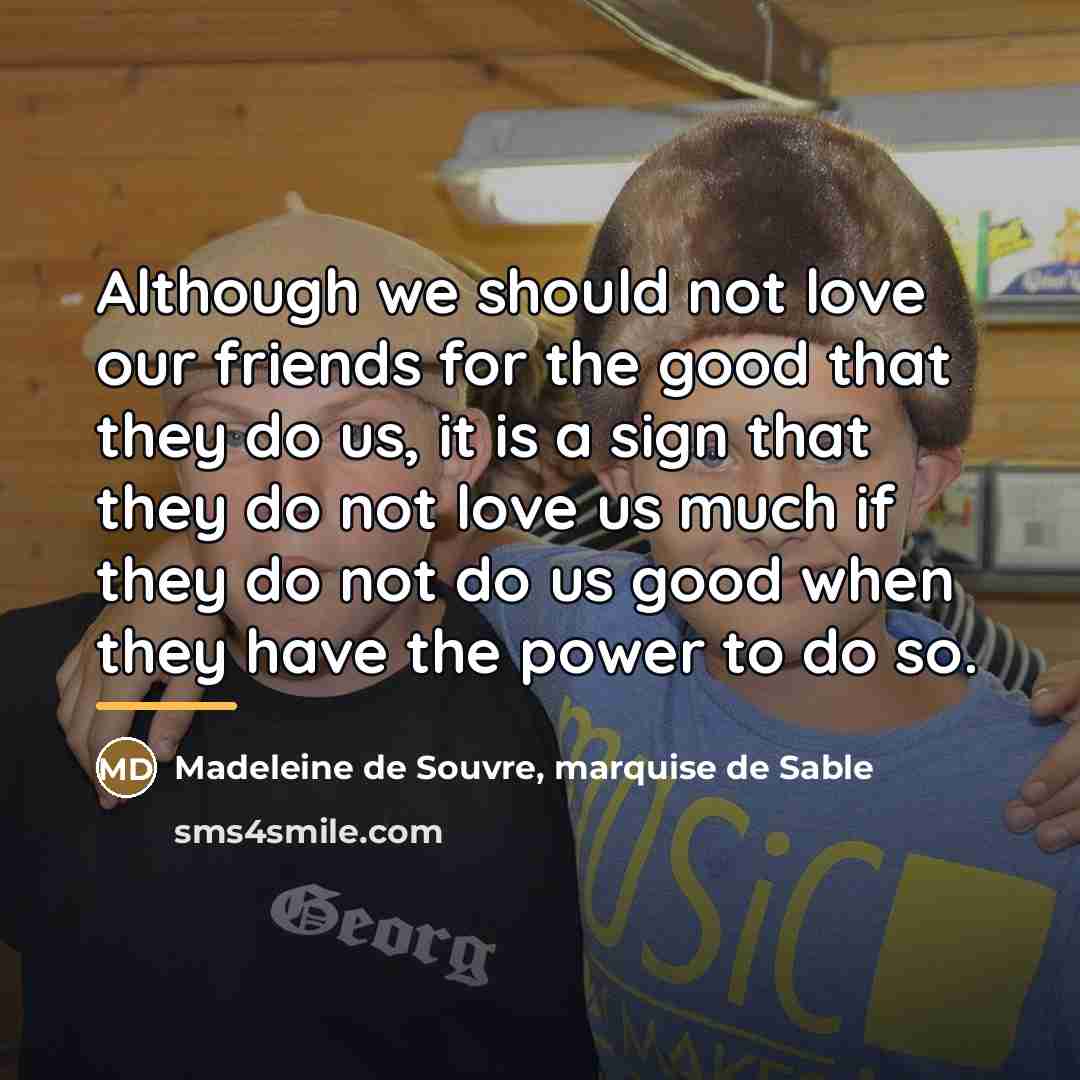 “Although we should not love our friends for the good…” quote by Madeleine de Souvre, marquise de Sable