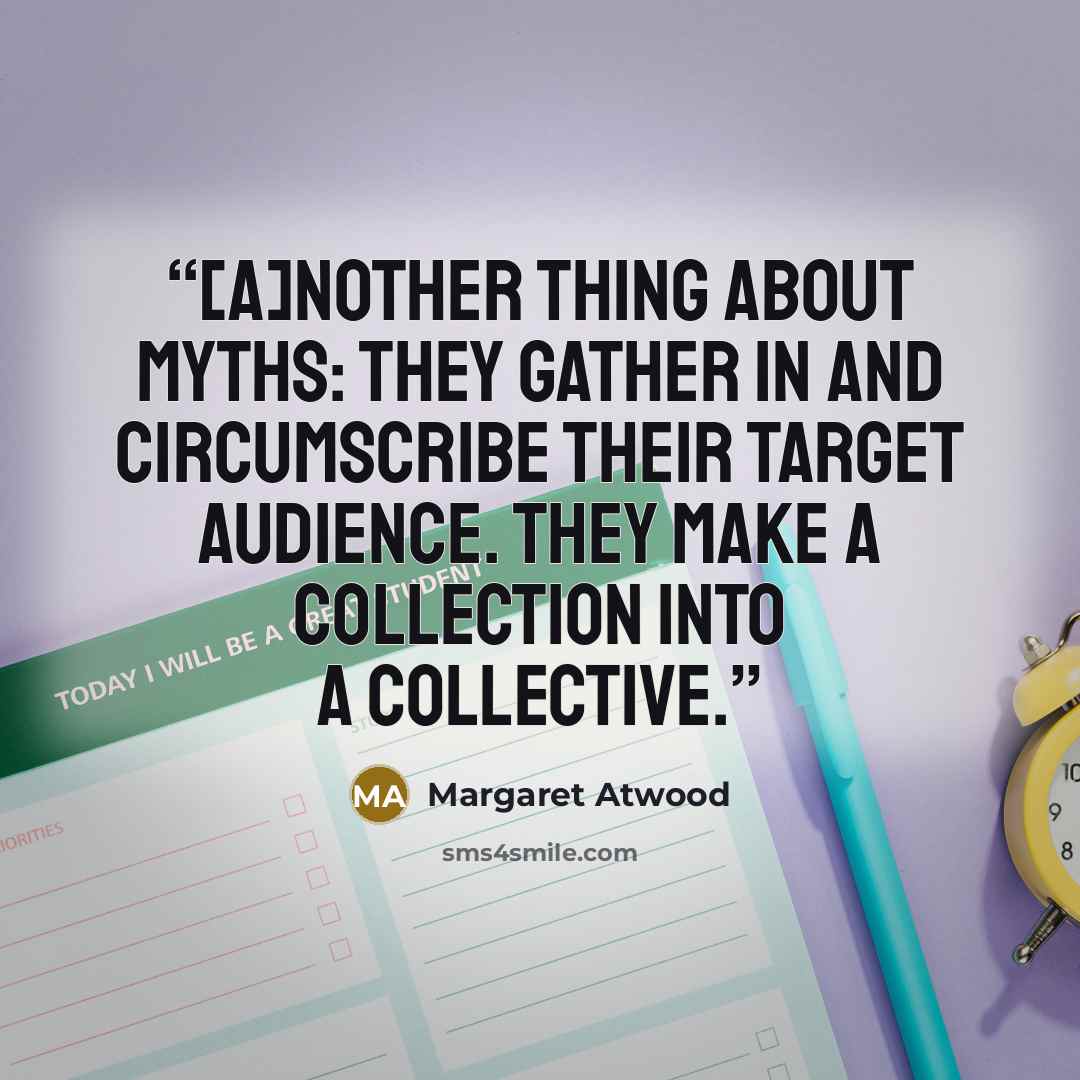 “[A]nother thing about myths: they gather in and circumscribe their target audience. They make a collection into a collective.” quote by Margaret Atwood