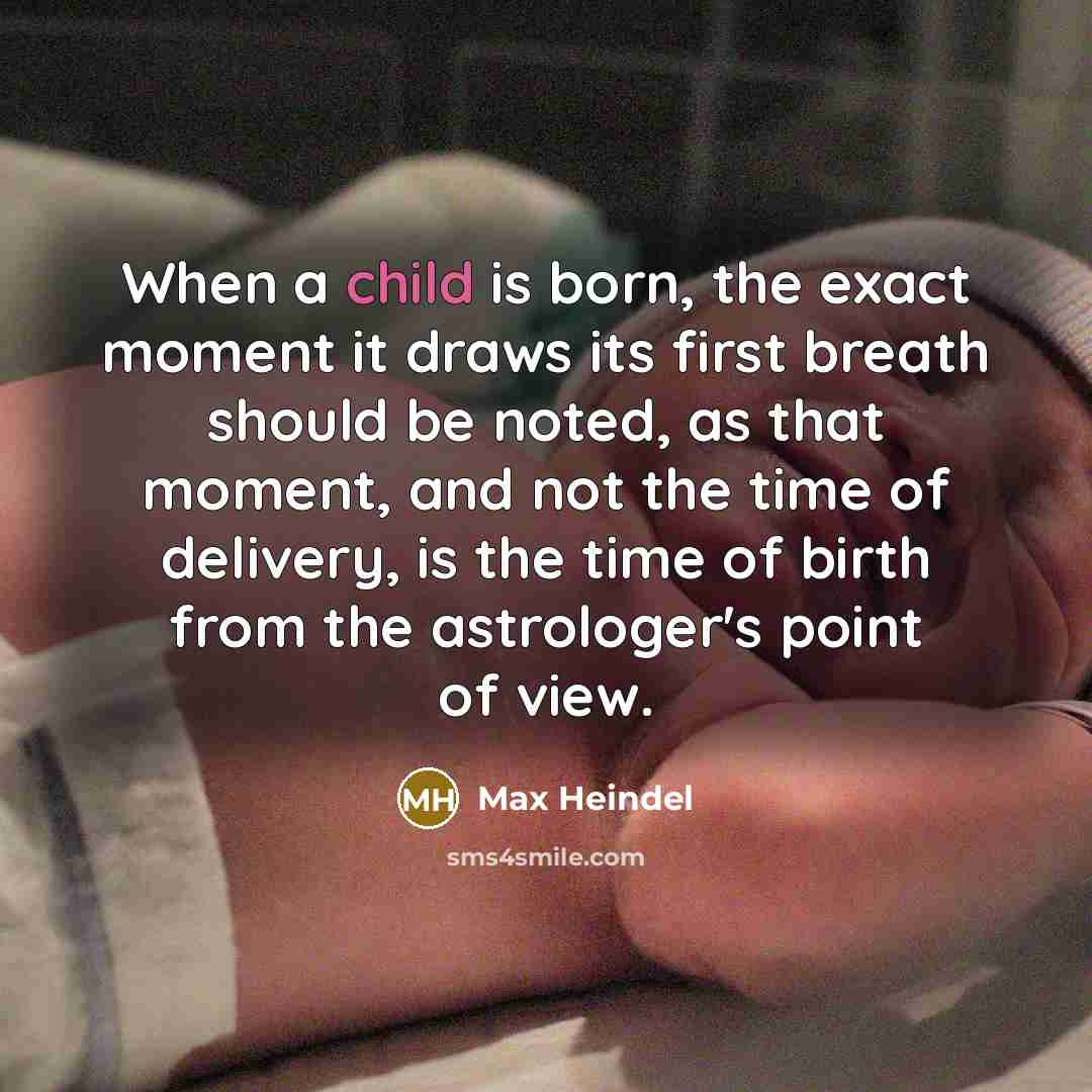 “When a child is born, the exact moment it draws its first breath should be noted, as that moment, and not the time of delivery, is the time of birth from the astrologer's point of view.” quote by Max Heindel