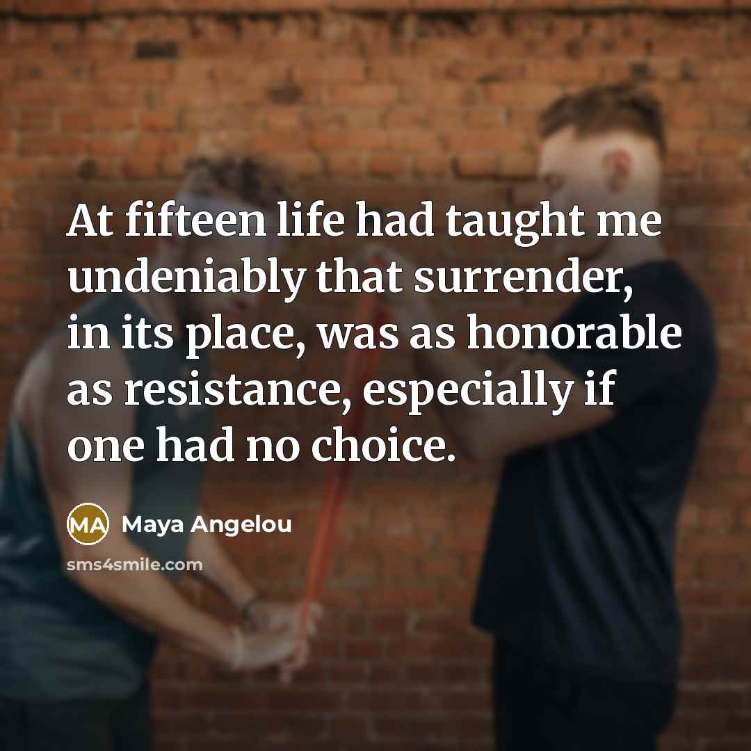 “At fifteen life had taught me undeniably that surrender, in…” quote by Maya Angelou