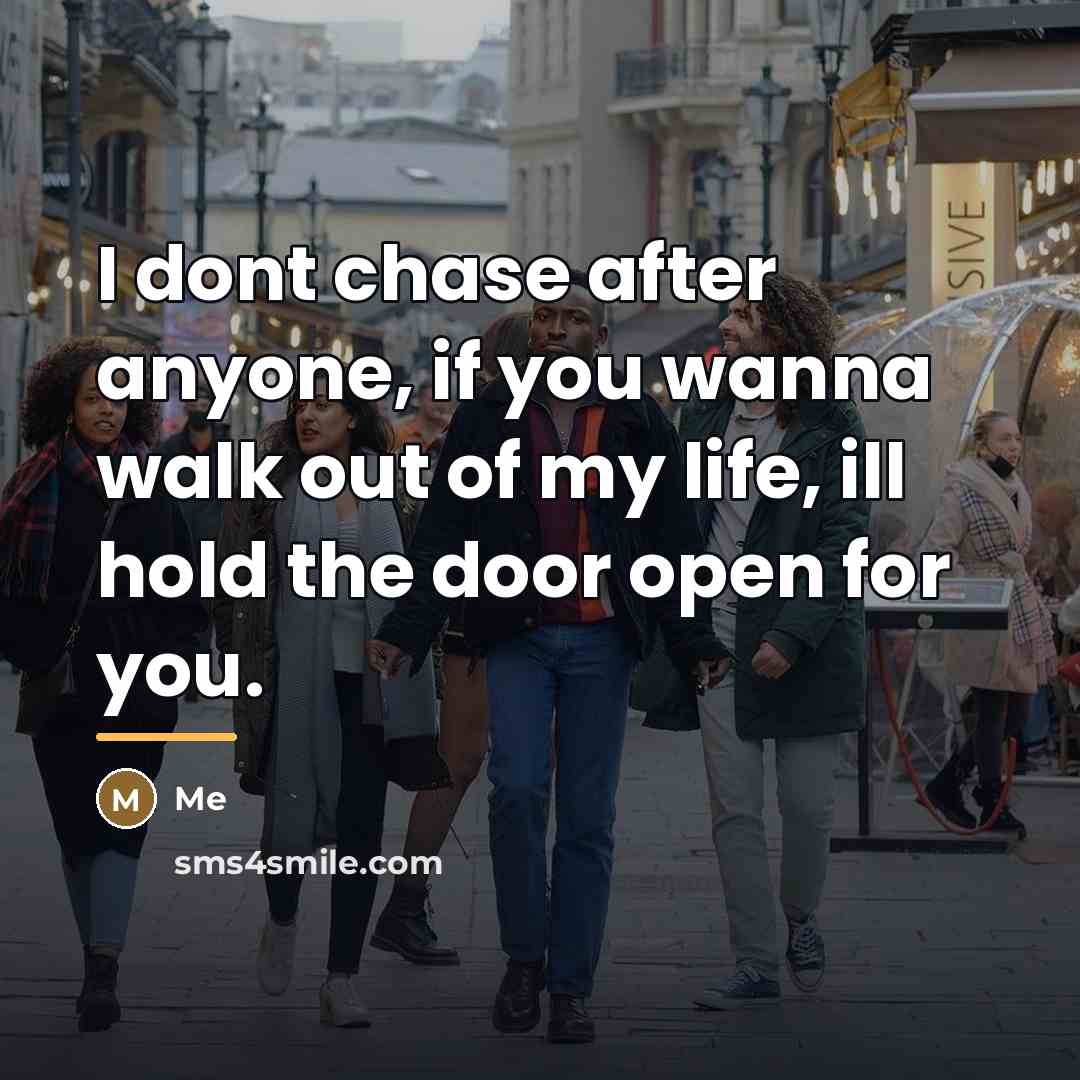 “I dont chase after anyone, if you wanna walk out…” quote by Me