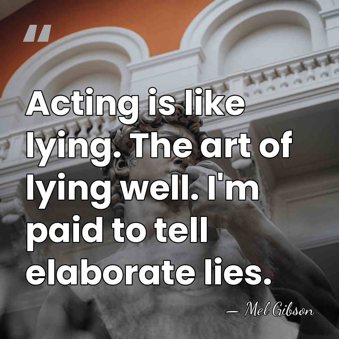 Acting is like lying. The art of lying well. I'm paid to&hellip; - Mel Gibson