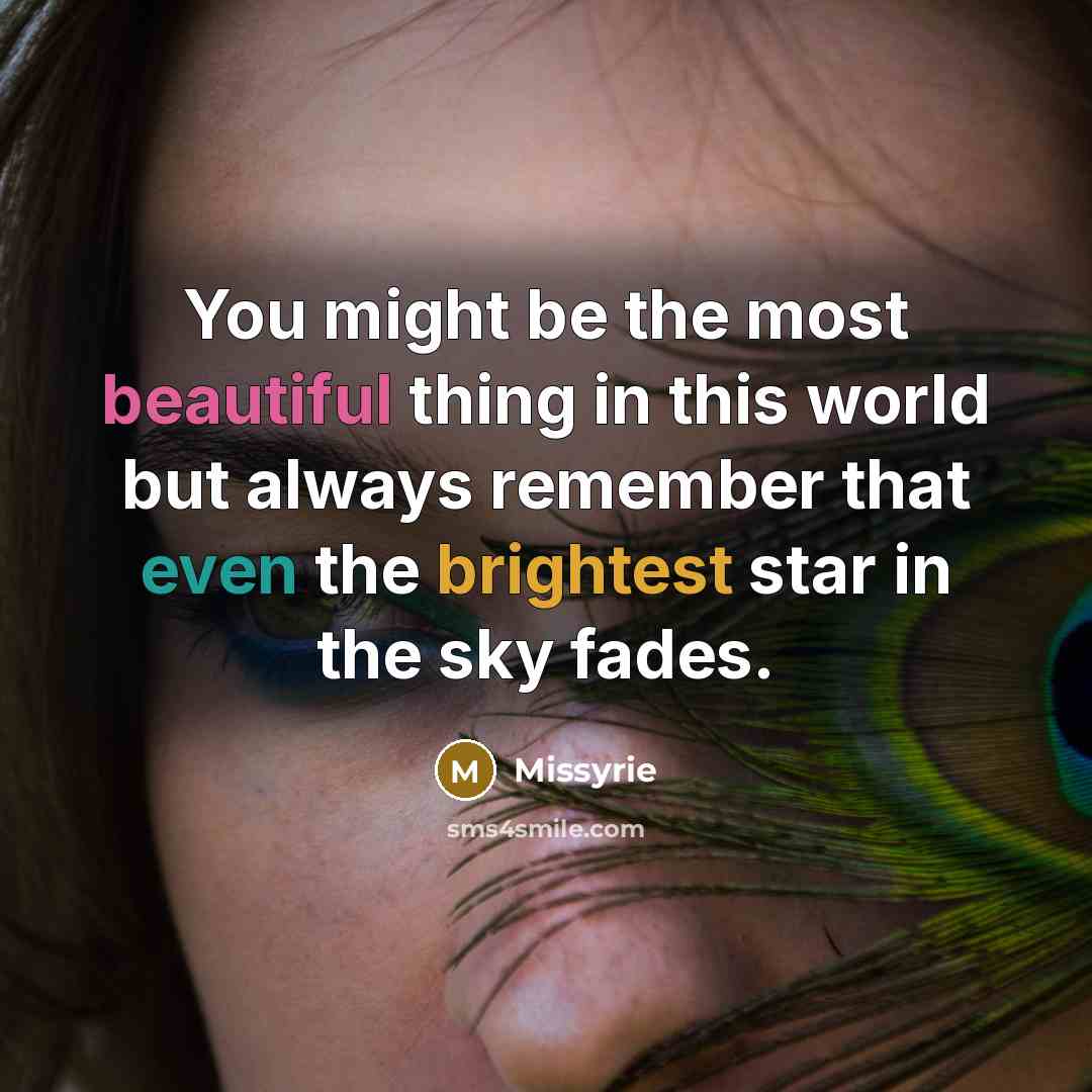 “You might be the most beautiful thing in this world but always remember that even the brightest star in the sky fades.” quote by Missyrie