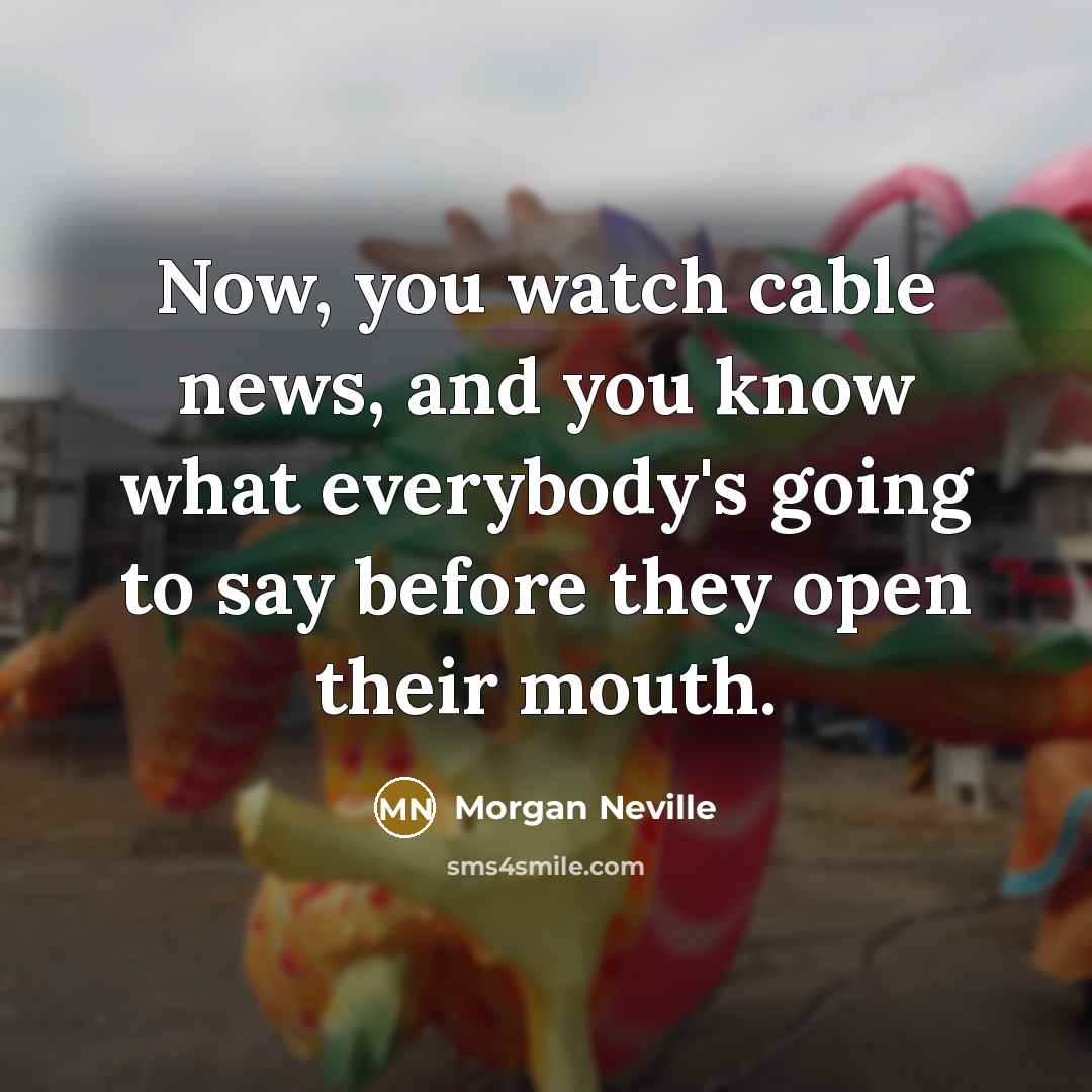 “Now, you watch cable news, and you know what everybody's…” quote by Morgan Neville