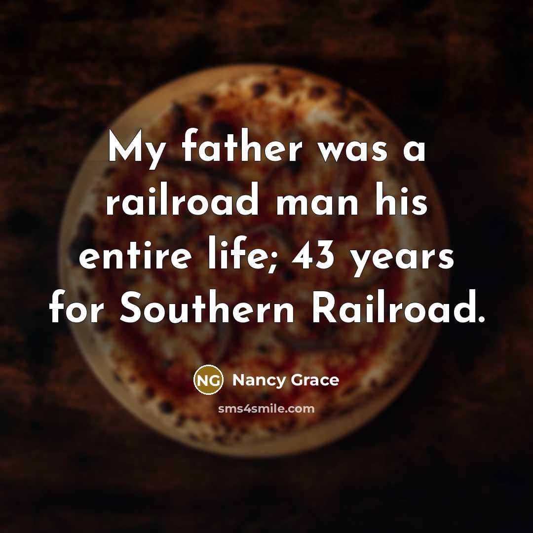 “My father was a railroad man his entire life; 43…” quote by Nancy Grace