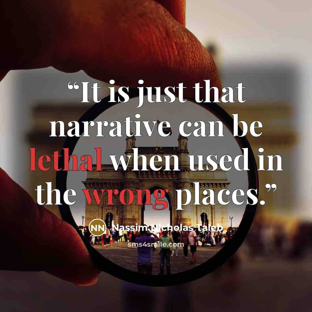 “It is just that narrative can be lethal when used in the wrong places.” quote by Nassim Nicholas Taleb