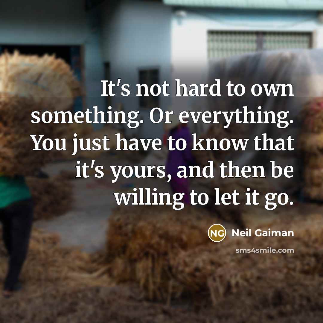 “It's not hard to own something. Or everything. You just have to know that it's yours, and then be willing to let it go.” quote by Neil Gaiman