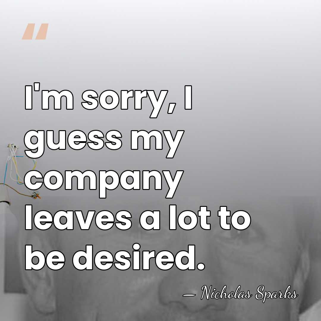 I'm sorry, I guess my company leaves a lot to be desired. - Nicholas Sparks
