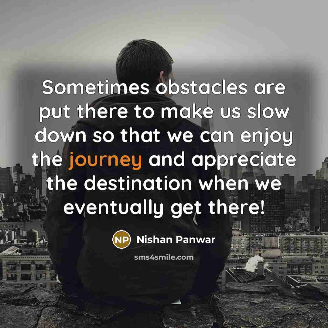 “Sometimes obstacles are put there to make us slow down…” quote by Nishan Panwar