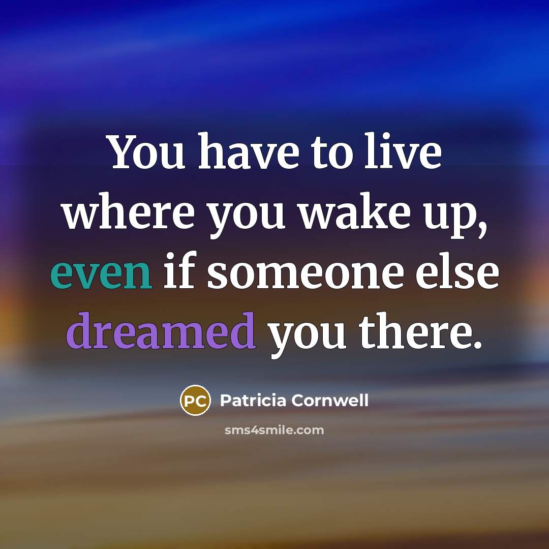 “You have to live where you wake up, even if someone else dreamed you there.” quote by Patricia Cornwell