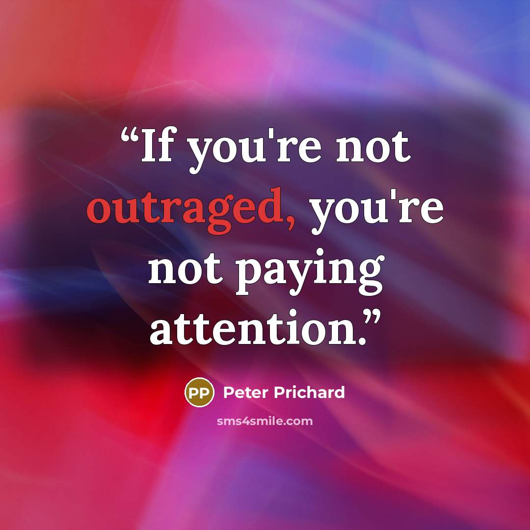 “If you're not outraged, you're not paying attention.” quote by Peter Prichard