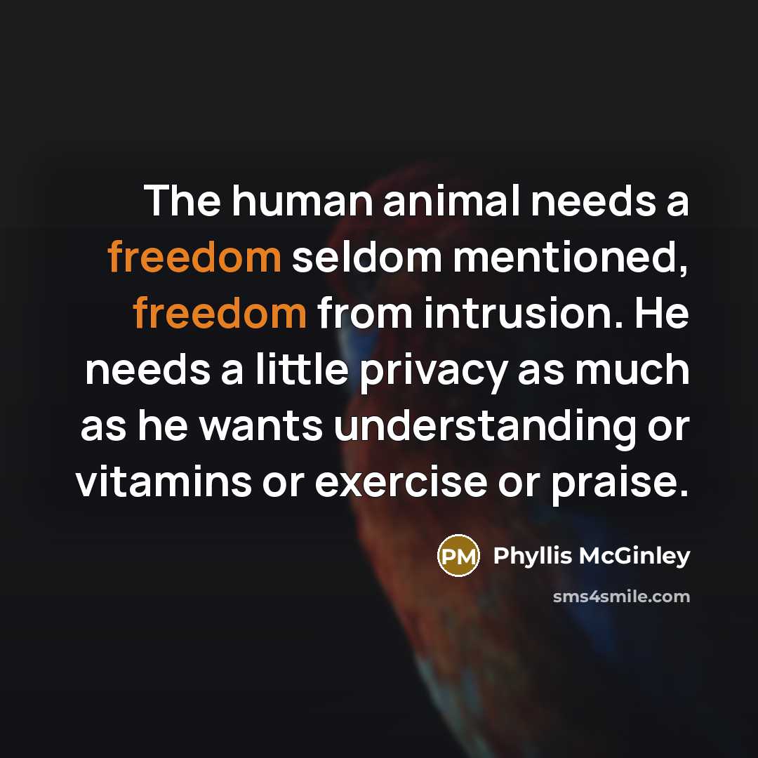 “The human animal needs a freedom seldom mentioned, freedom from…” quote by Phyllis McGinley