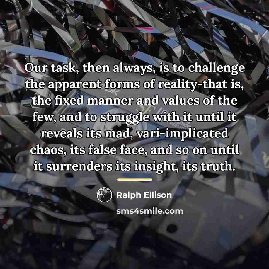 “Our task, then always, is to challenge the apparent forms…” quote by Ralph Ellison