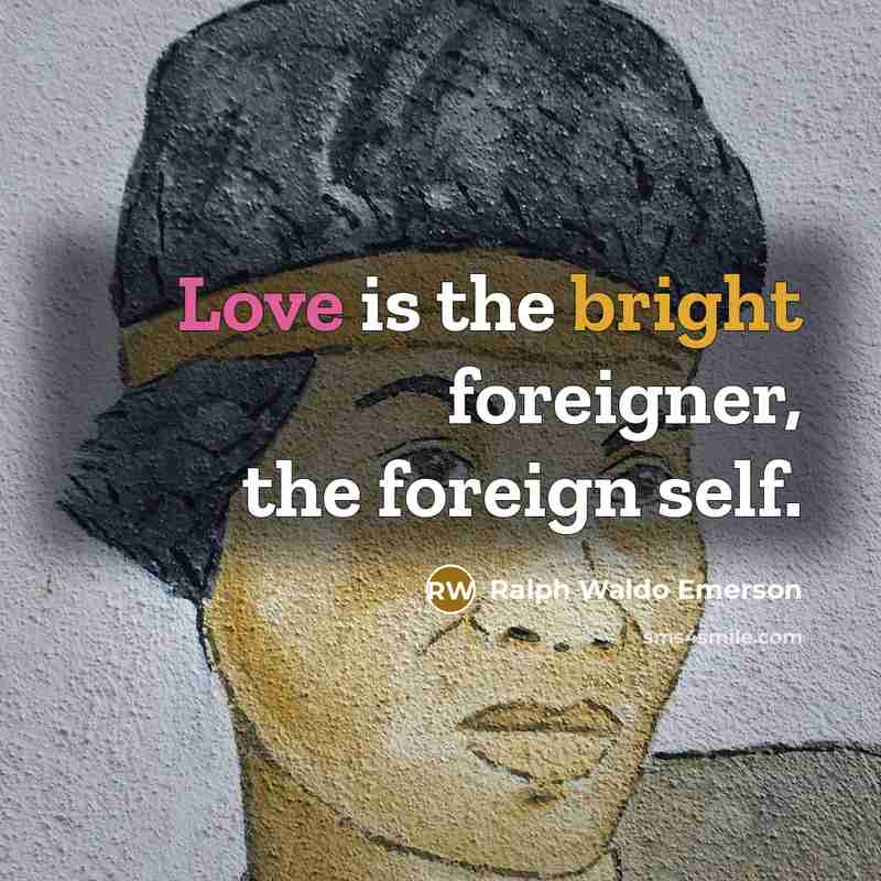 “Love is the bright foreigner, the foreign self.…” quote by Ralph Waldo Emerson