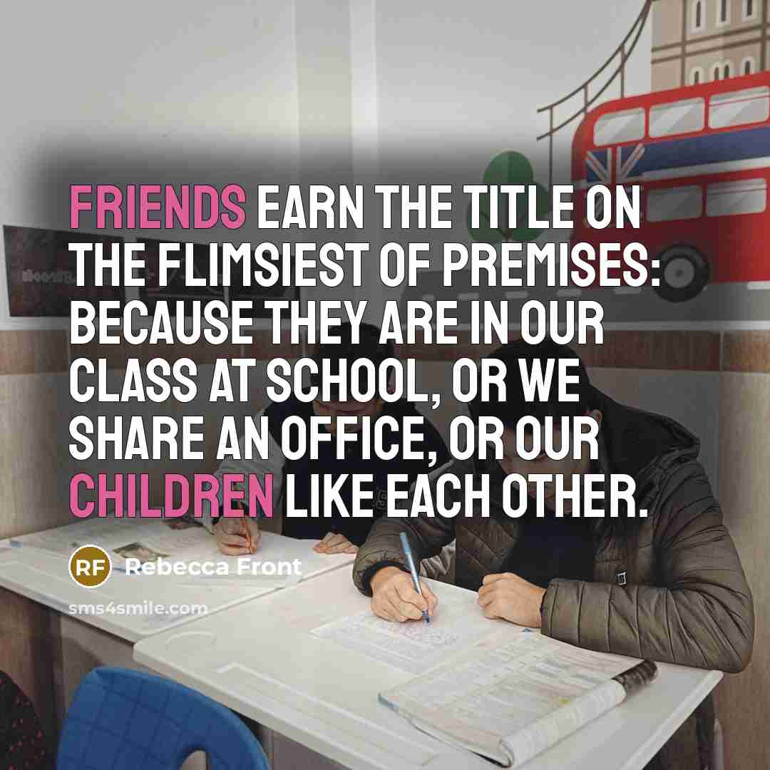 “Friends earn the title on the flimsiest of premises: because…” quote by Rebecca Front