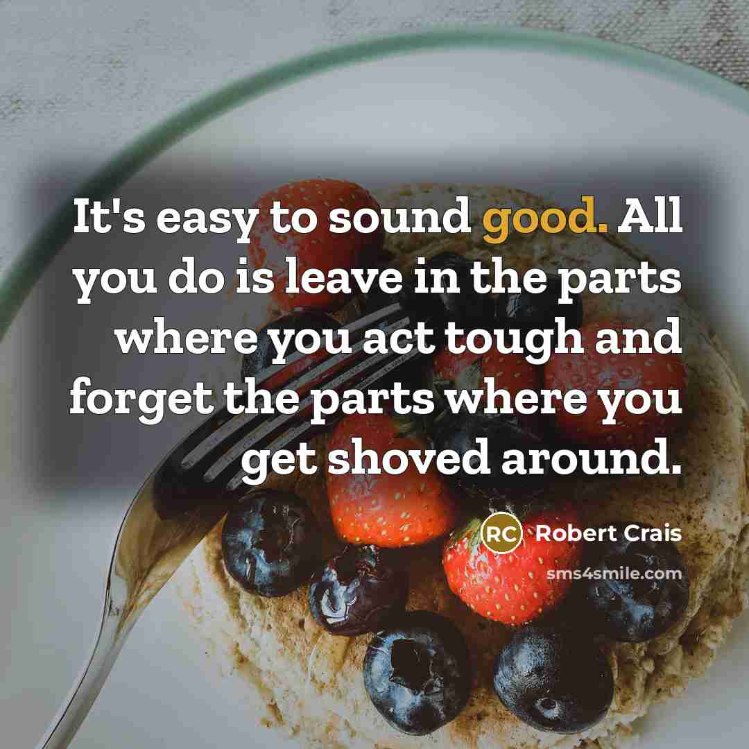 “It's easy to sound good. All you do is leave…” quote by Robert Crais