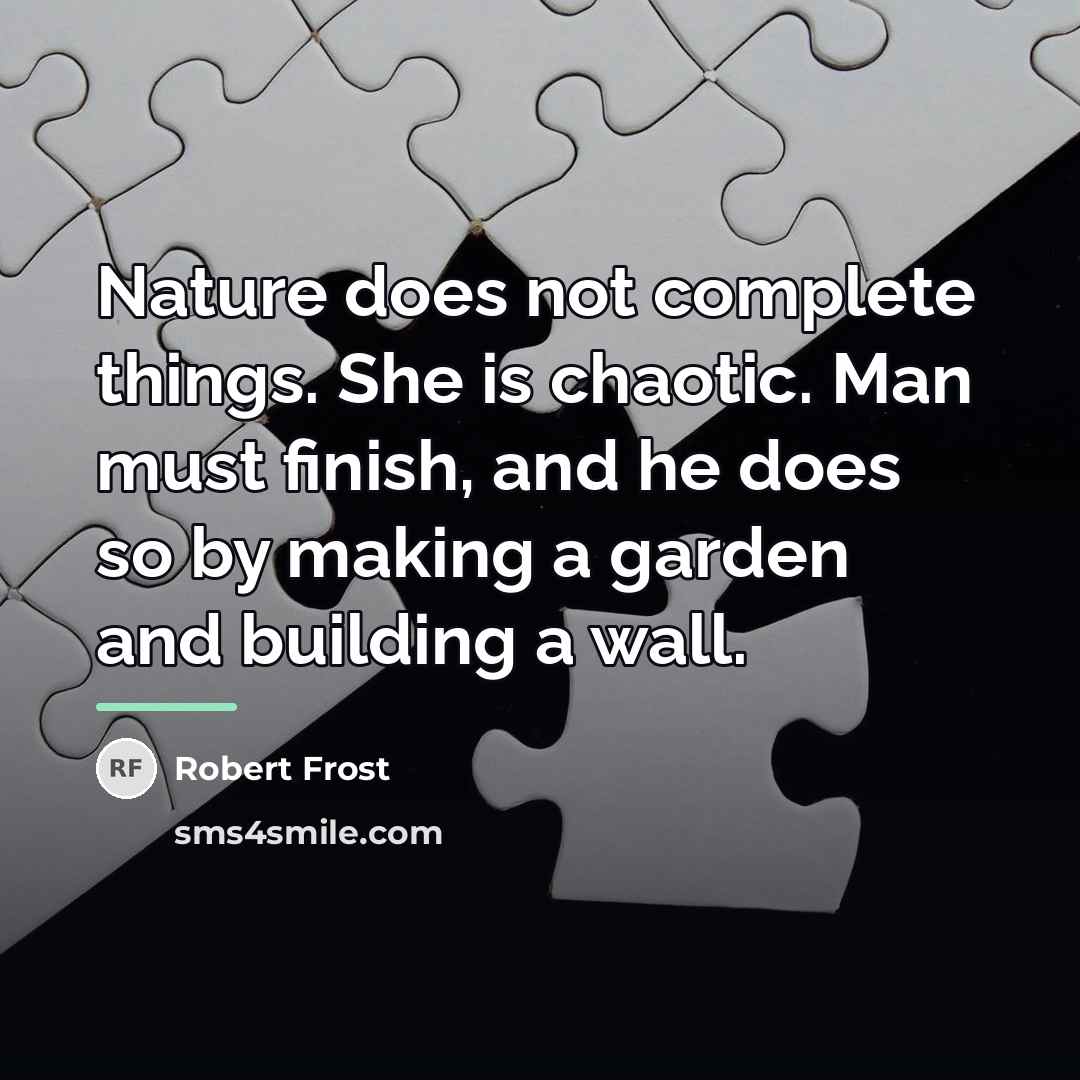 “Nature does not complete things. She is chaotic. Man must…” quote by Robert Frost