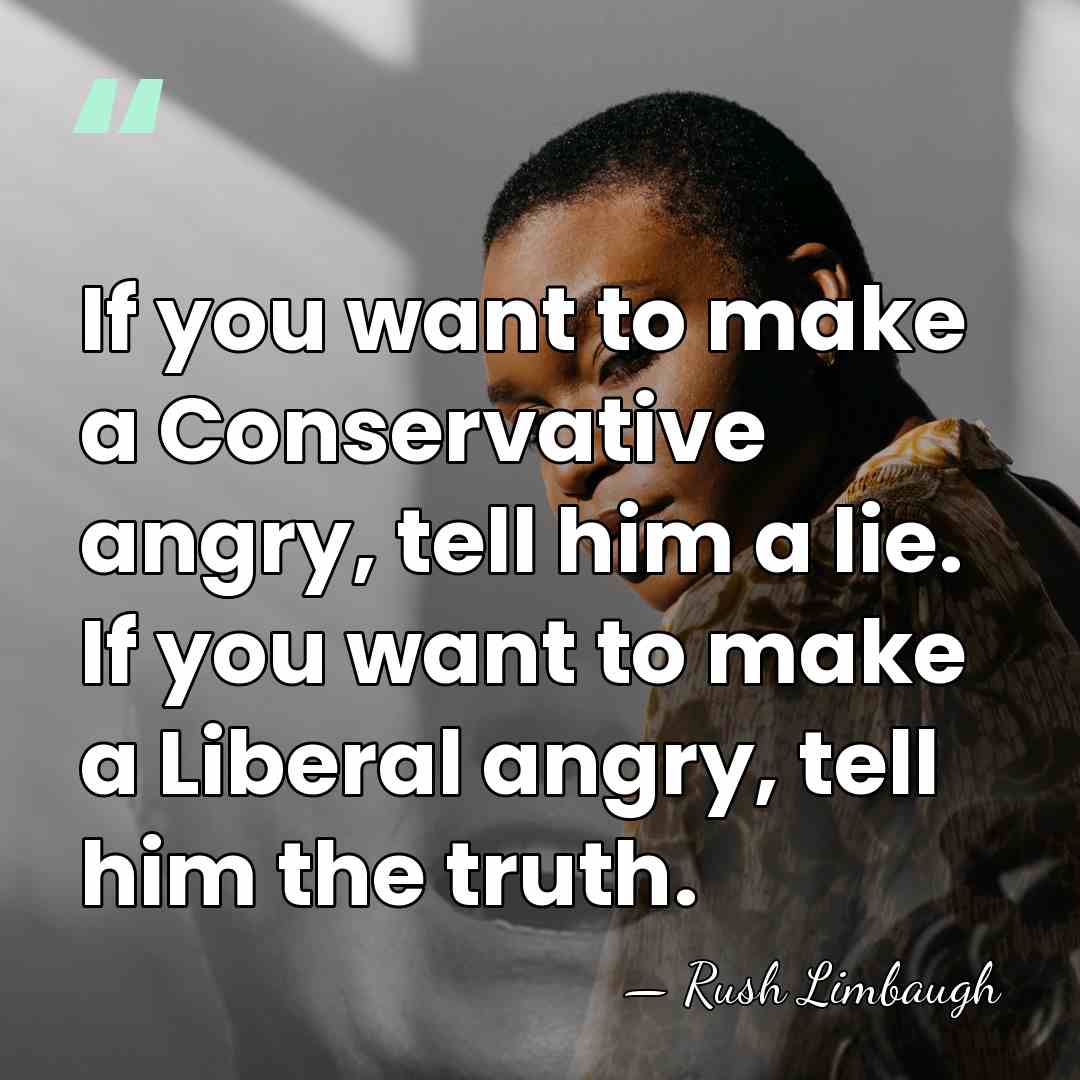If you want to make a Conservative angry, tell him a lie.&hellip; - Rush Limbaugh