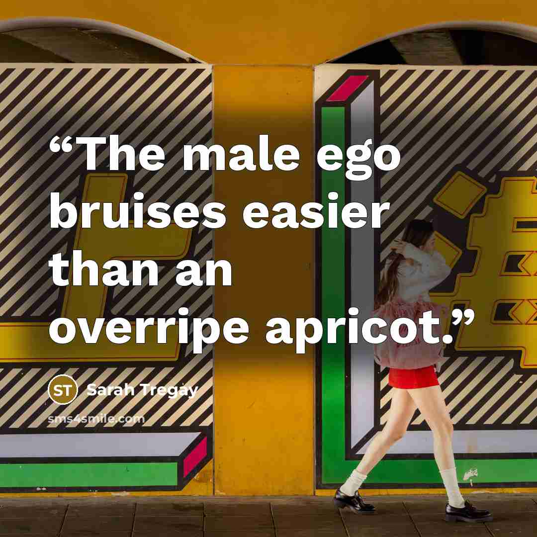 “The male ego bruises easier than an overripe apricot.” quote by Sarah Tregay