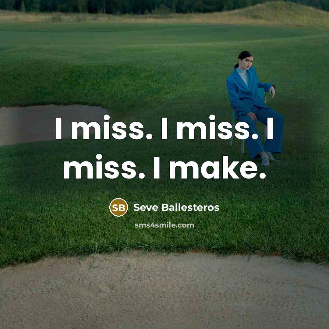 “I miss. I miss. I miss. I make.…” quote by Seve Ballesteros