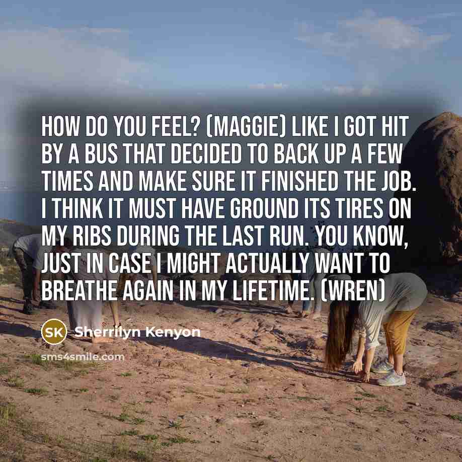 “How do you feel? (Maggie) Like I got hit by…” quote by Sherrilyn Kenyon