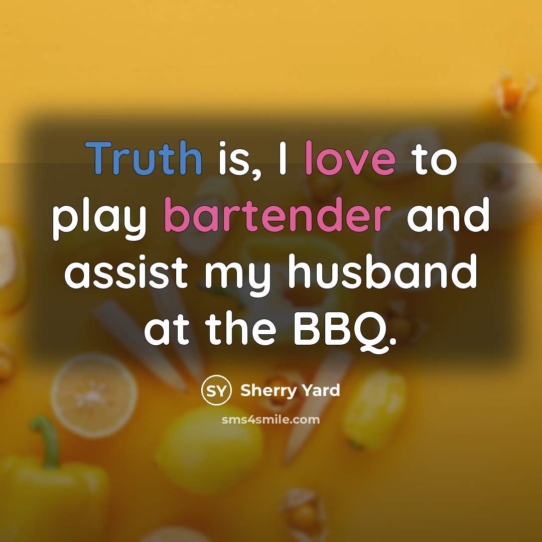 “Truth is, I love to play bartender and assist my husband at the BBQ.” quote by Sherry Yard