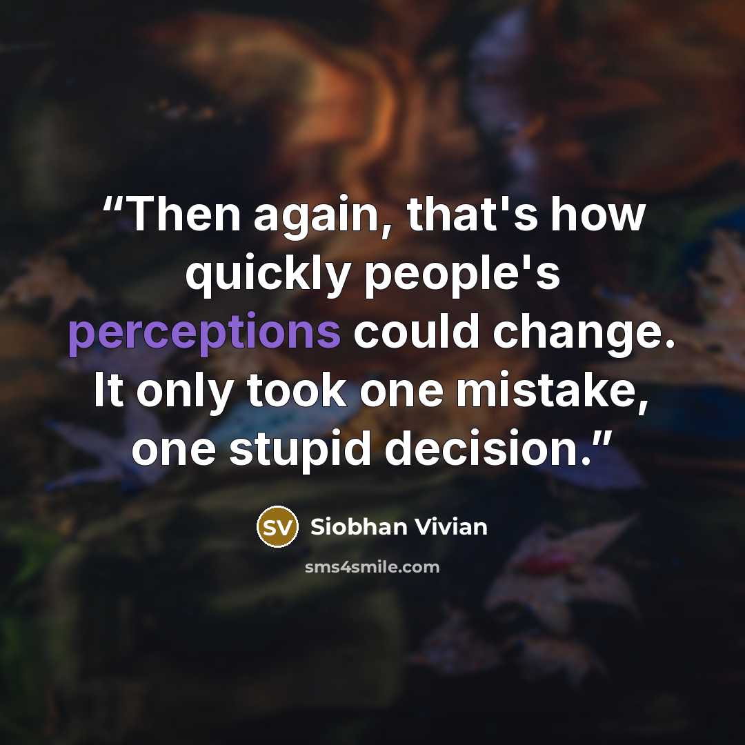 “Then again, that's how quickly people's perceptions could change. It only took one mistake, one stupid decision.” quote by Siobhan Vivian
