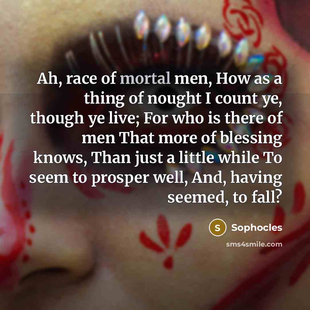 “Ah, race of mortal men, How as a thing of…” quote by Sophocles
