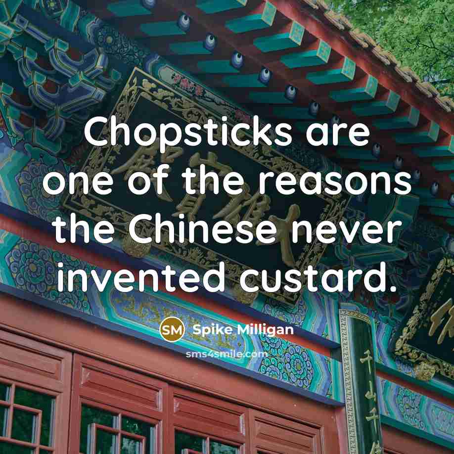 “Chopsticks are one of the reasons the Chinese never invented…” quote by Spike Milligan