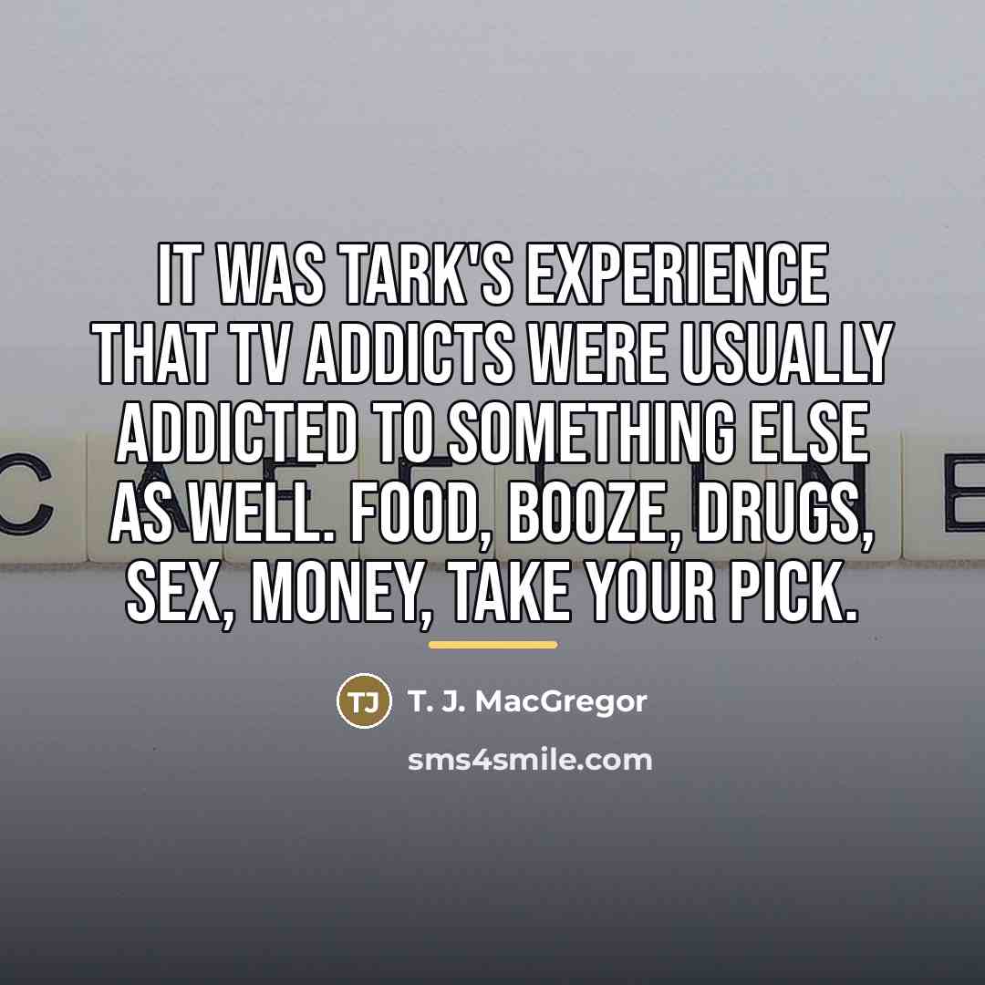 “it was Tark's experience that TV addicts were usually addicted…” quote by T. J. MacGregor