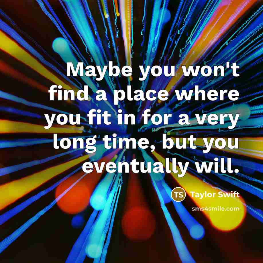 “Maybe you won't find a place where you fit in…” quote by Taylor Swift