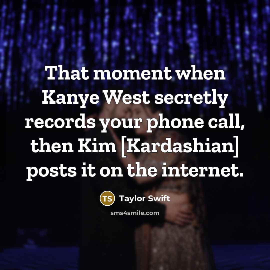 “That moment when Kanye West secretly records your phone call,…” quote by Taylor Swift