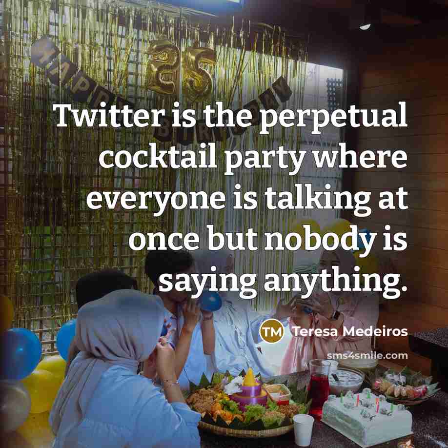 “Twitter is the perpetual cocktail party where everyone is talking…” quote by Teresa Medeiros