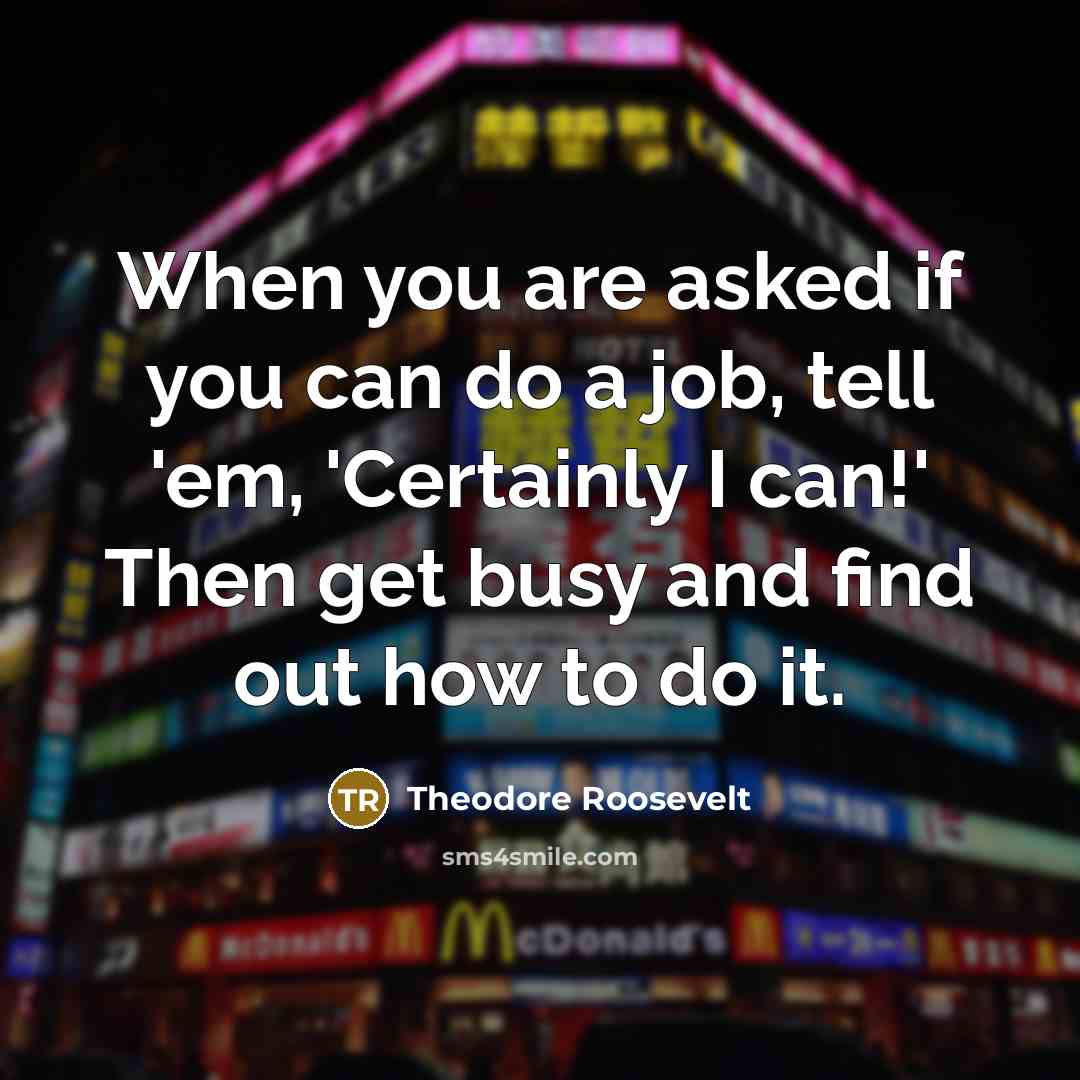 “When you are asked if you can do a job,…” quote by Theodore Roosevelt