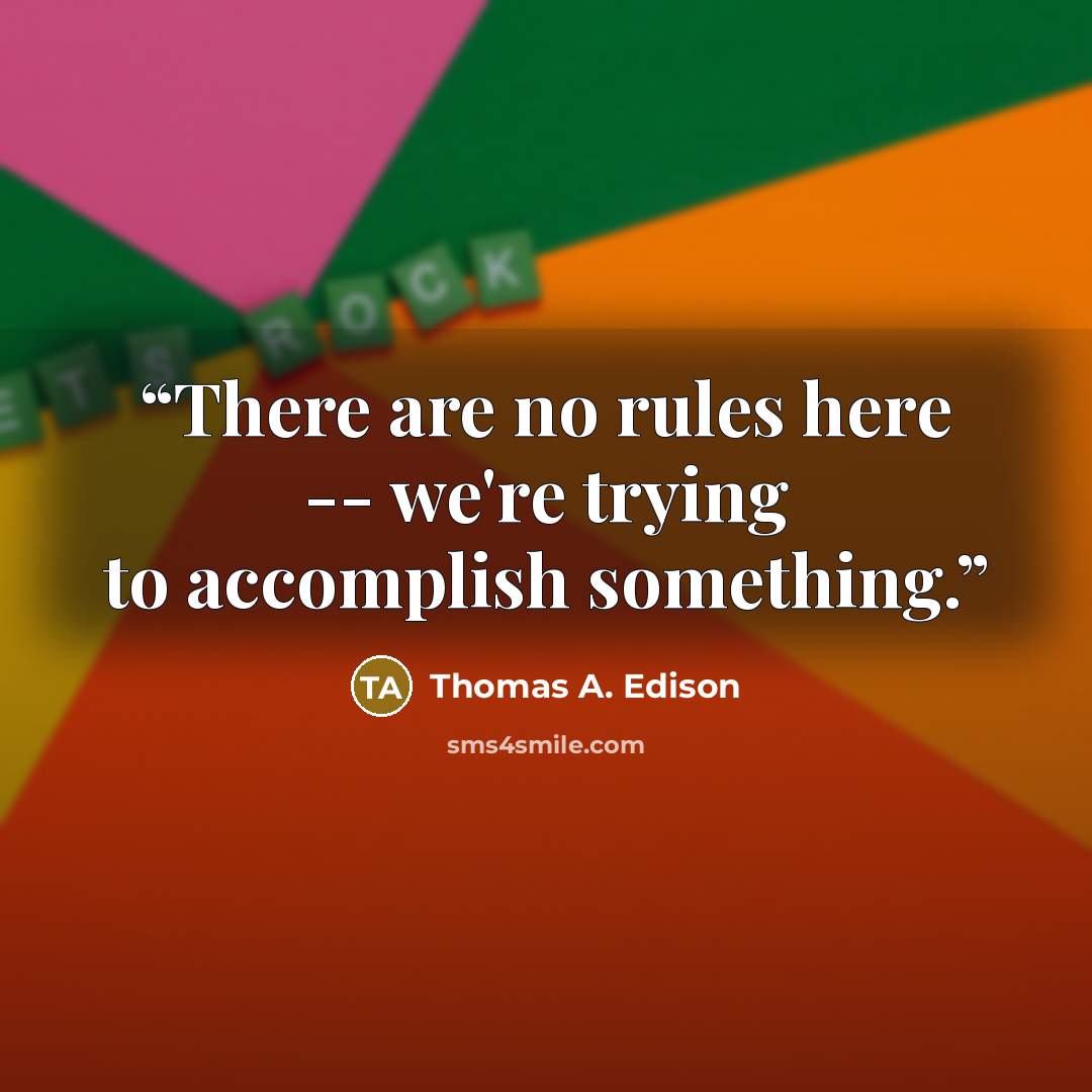 “There are no rules here -- we're trying to accomplish something.” quote by Thomas A. Edison