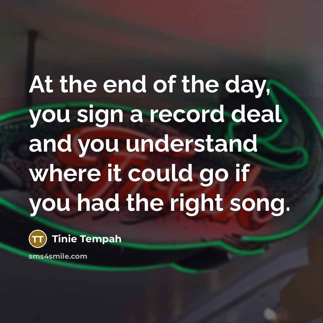 “At the end of the day, you sign a record deal and you understand where it could go if you had the right song.” quote by Tinie Tempah