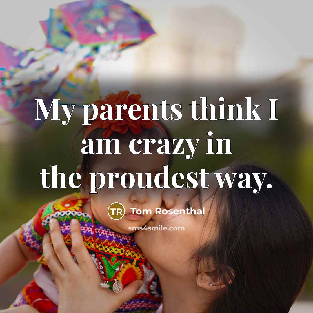 “My parents think I am crazy in the proudest way.…” quote by Tom Rosenthal