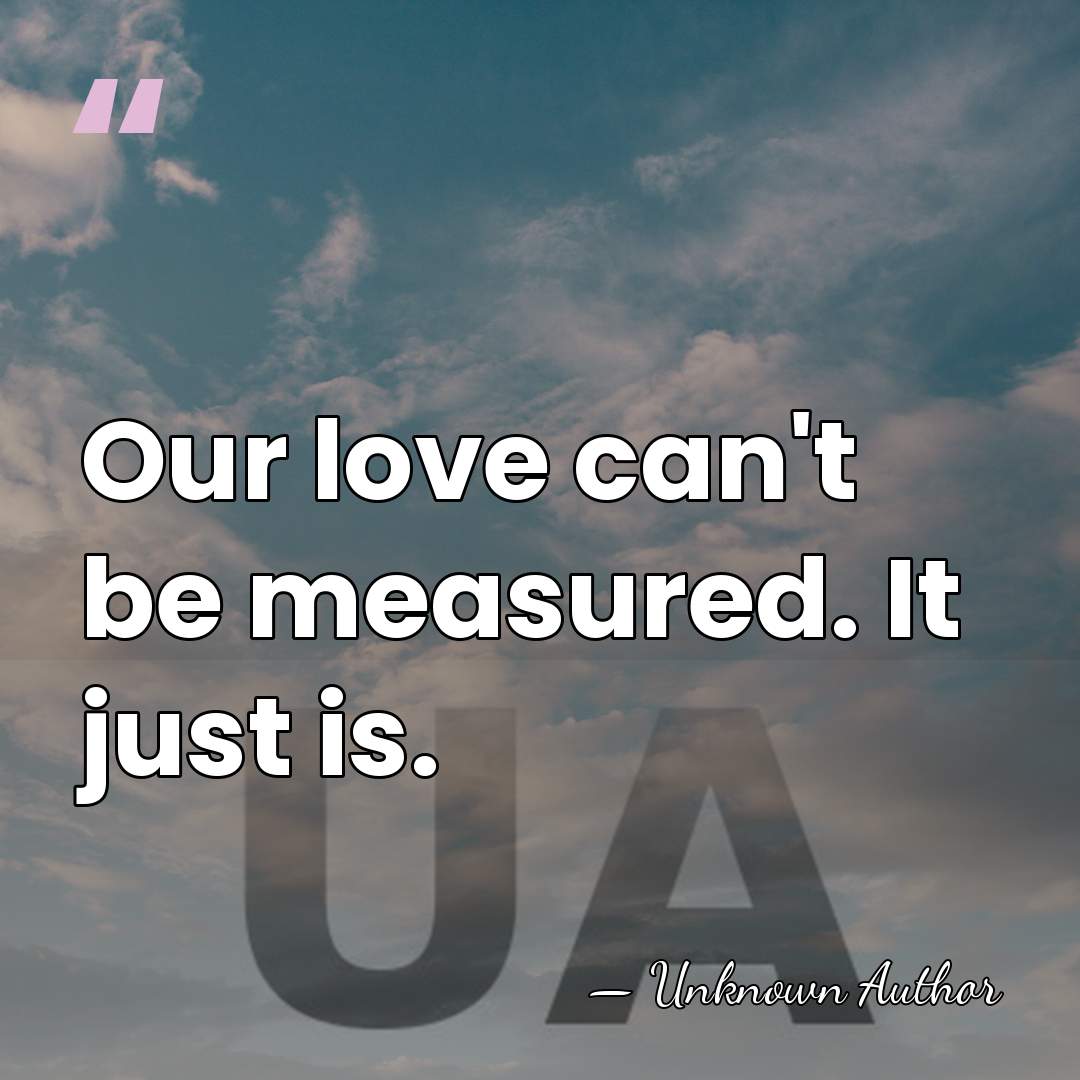 Our love can't be measured. It just is. - Jon Stevens