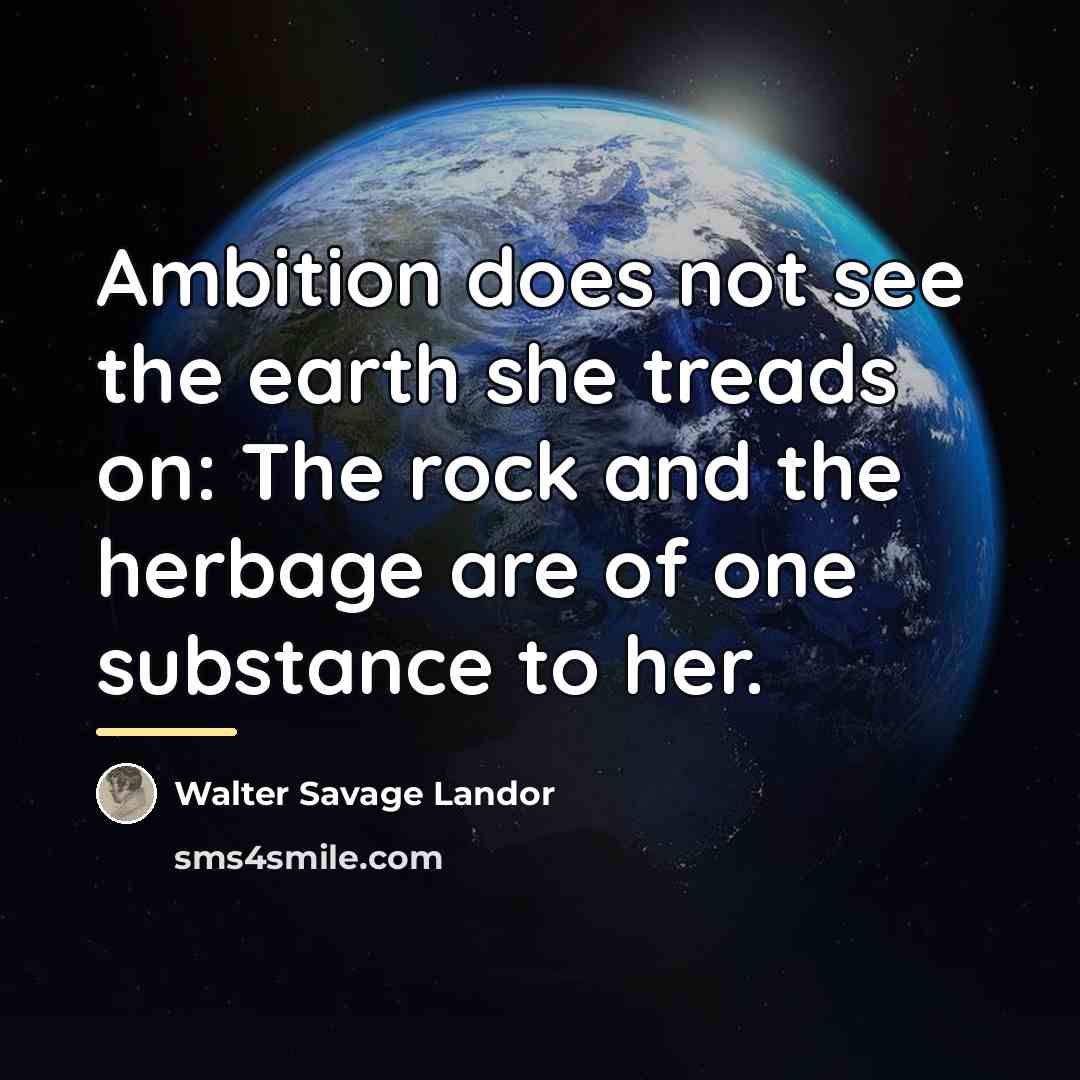 “Ambition does not see the earth she treads on: The…” quote by Walter Savage Landor
