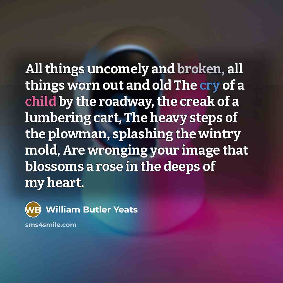 “All things uncomely and broken, all things worn out and…” quote by William Butler Yeats