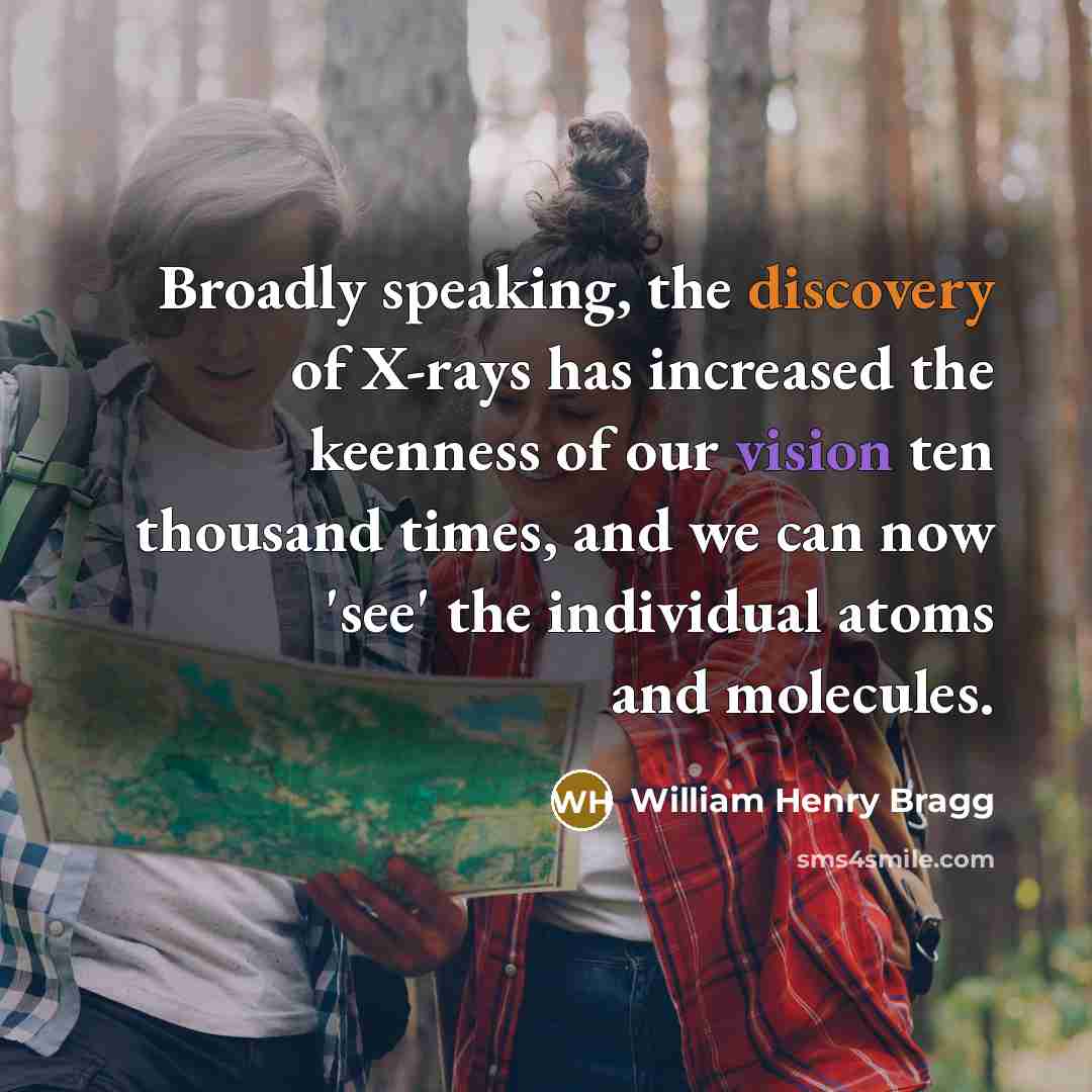 “Broadly speaking, the discovery of X-rays has increased the keenness…” quote by William Henry Bragg