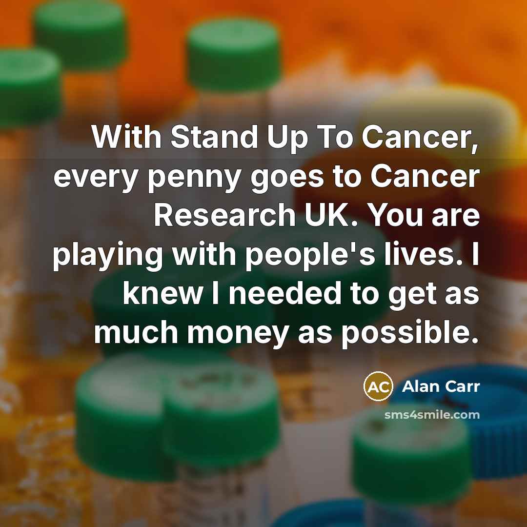 “With Stand Up To Cancer, every penny goes to Cancer…” quote by Alan Carr