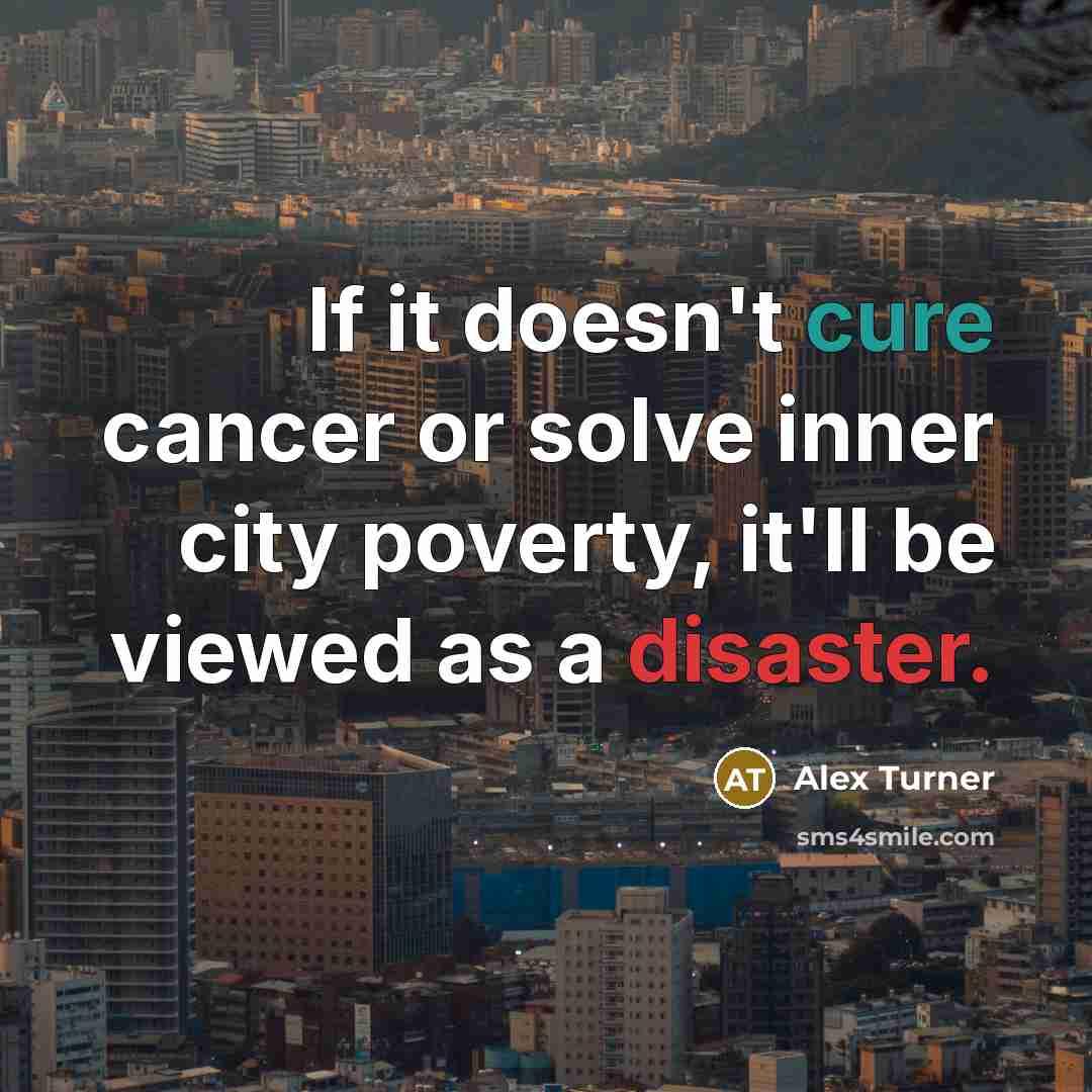 “If it doesn't cure cancer or solve inner city poverty,…” quote by Alex Turner